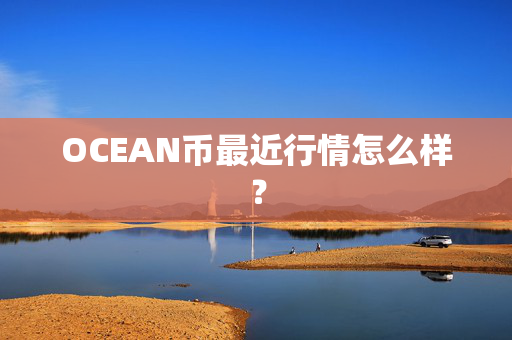 OCEAN币最近行情怎么样？