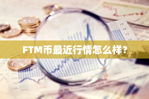 FTM币最近行情怎么样？