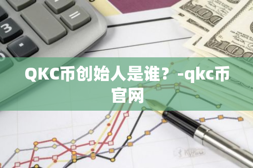 QKC币创始人是谁？-qkc币官网