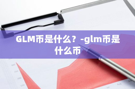GLM币是什么？-glm币是什么币