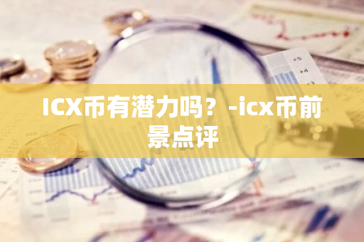 ICX币有潜力吗？-icx币前景点评