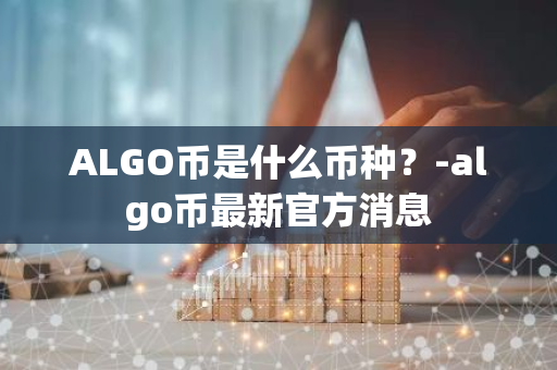 ALGO币是什么币种？-algo币最新官方消息