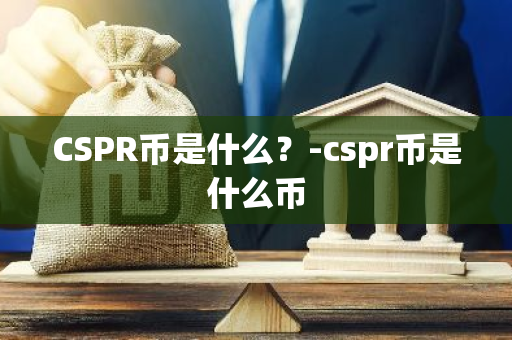CSPR币是什么？-cspr币是什么币