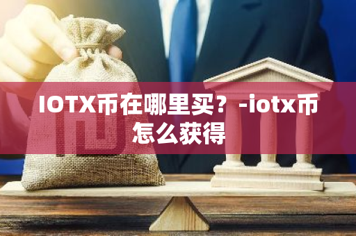 IOTX币在哪里买？-iotx币怎么获得