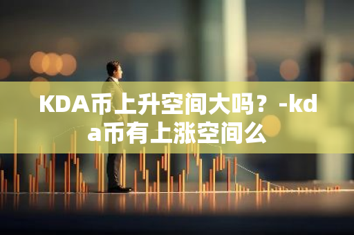 KDA币上升空间大吗？-kda币有上涨空间么