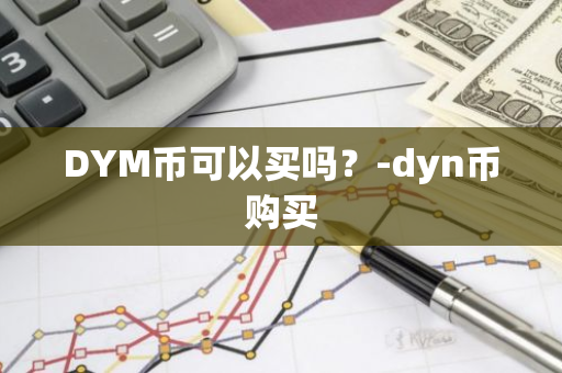 DYM币可以买吗？-dyn币购买