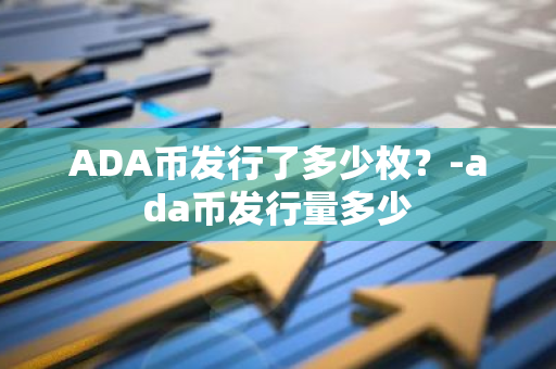 ADA币发行了多少枚？-ada币发行量多少