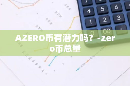 AZERO币有潜力吗？-zero币总量