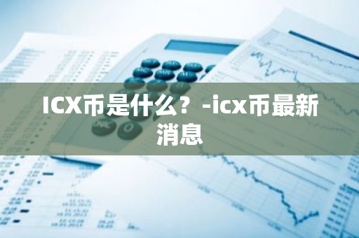 ICX币是什么？-icx币最新消息