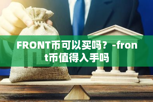 FRONT币可以买吗？-front币值得入手吗