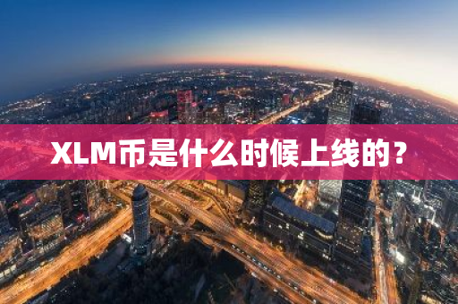 XLM币是什么时候上线的？