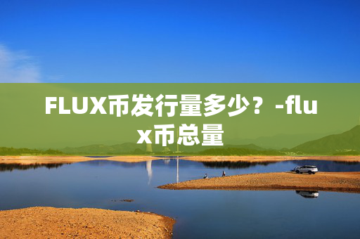 FLUX币发行量多少？-flux币总量