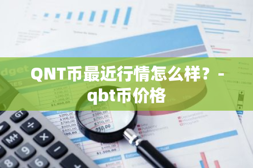 QNT币最近行情怎么样？-qbt币价格