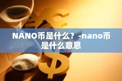NANO币是什么？-nano币是什么意思