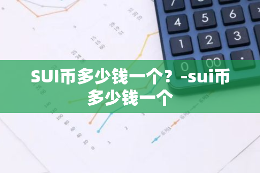 SUI币多少钱一个？-sui币多少钱一个