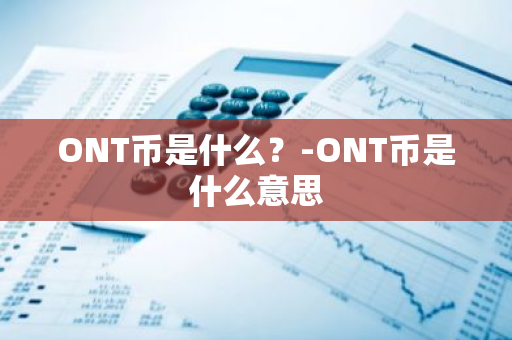 ONT币是什么？-ONT币是什么意思