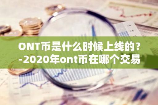 ONT币是什么时候上线的？-2020年ont币在哪个交易所