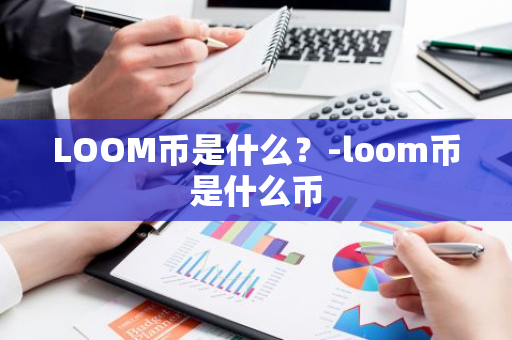 LOOM币是什么？-loom币是什么币