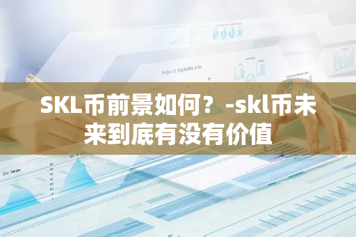 SKL币前景如何？-skl币未来到底有没有价值