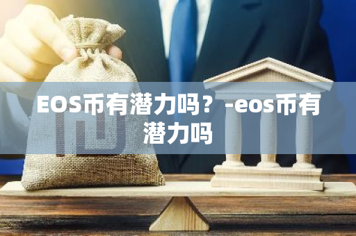 EOS币有潜力吗？-eos币有潜力吗