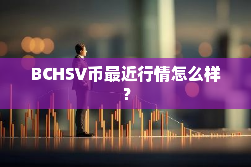 BCHSV币最近行情怎么样？