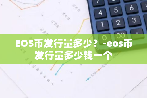 EOS币发行量多少？-eos币发行量多少钱一个