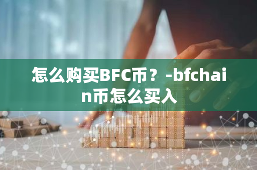 怎么购买BFC币？-bfchain币怎么买入