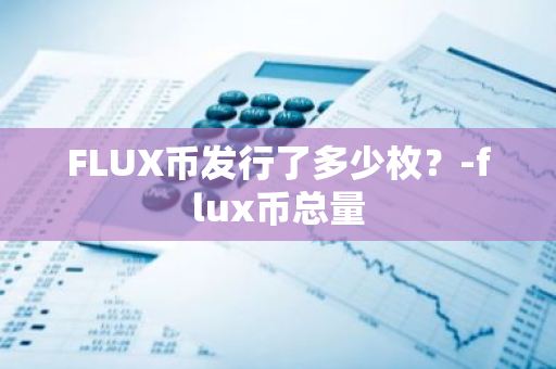 FLUX币发行了多少枚？-flux币总量