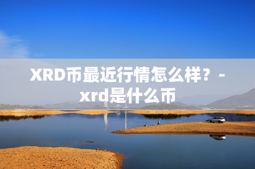 XRD币最近行情怎么样？-xrd是什么币