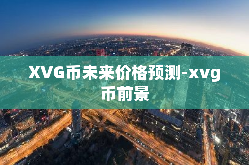 XVG币未来价格预测-xvg币前景