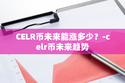 CELR币未来能涨多少？-celr币未来趋势