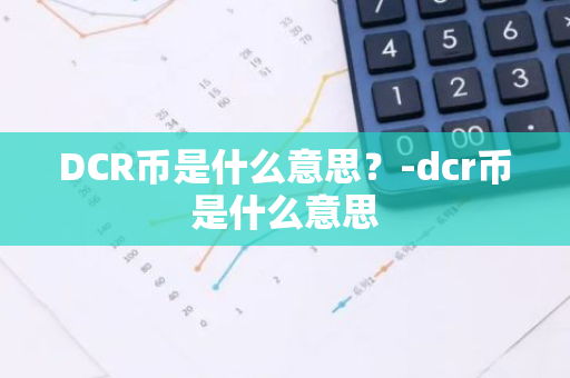 DCR币是什么意思？-dcr币是什么意思