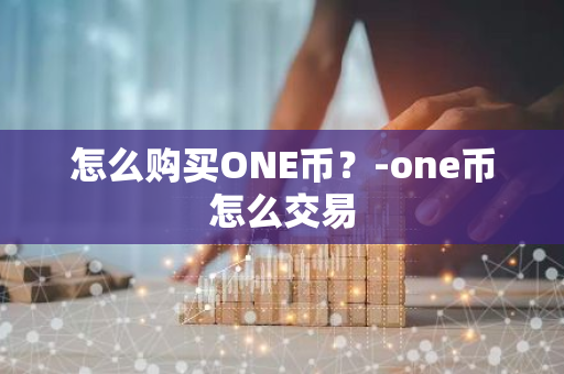 怎么购买ONE币？-one币怎么交易