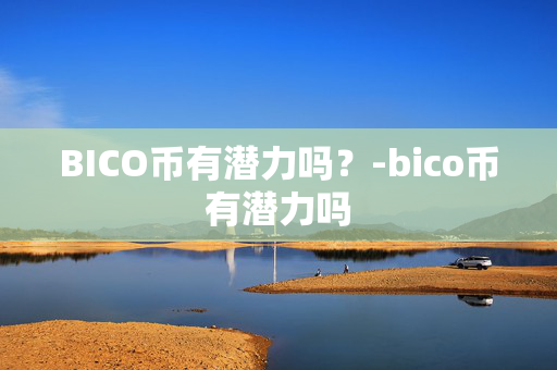 BICO币有潜力吗？-bico币有潜力吗