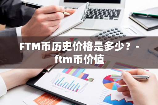 FTM币历史价格是多少？-ftm币价值