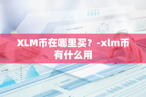 XLM币在哪里买？-xlm币有什么用