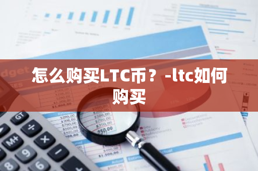 怎么购买LTC币？-ltc如何购买