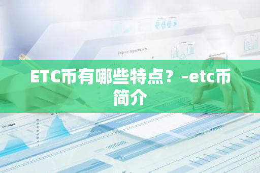 ETC币有哪些特点？-etc币简介