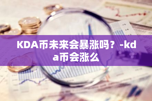 KDA币未来会暴涨吗？-kda币会涨么