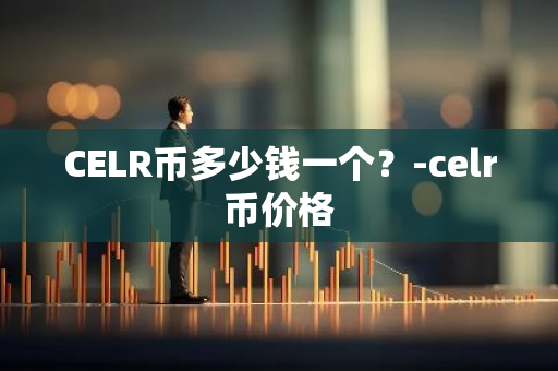CELR币多少钱一个？-celr币价格