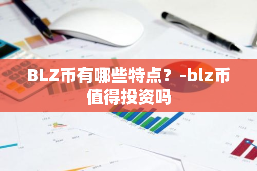 BLZ币有哪些特点？-blz币值得投资吗