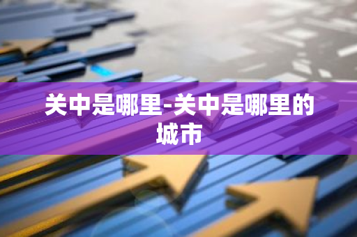 关中是哪里-关中是哪里的城市