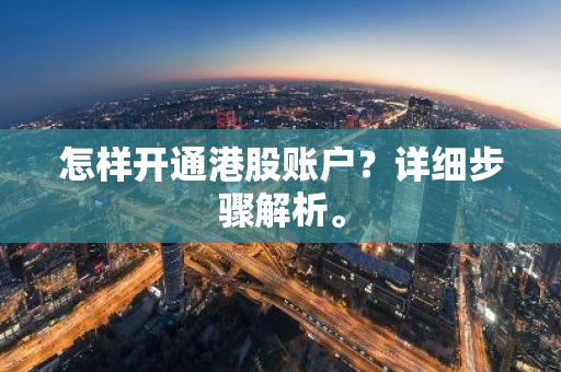 怎样开通港股账户？详细步骤解析。