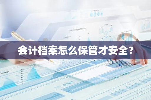 会计档案怎么保管才安全？