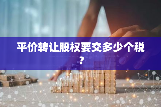 平价转让股权要交多少个税？