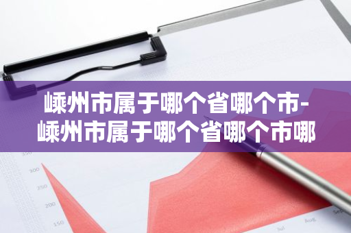 嵊州市属于哪个省哪个市-嵊州市属于哪个省哪个市哪个区