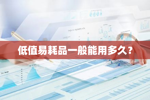 低值易耗品一般能用多久？