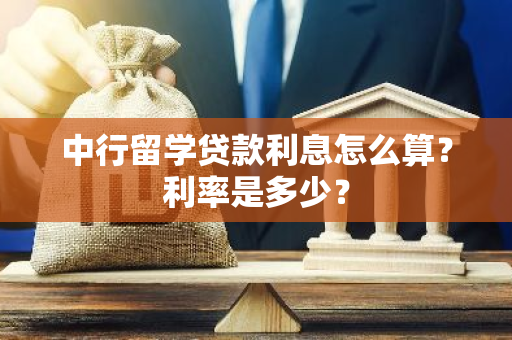 中行留学贷款利息怎么算？利率是多少？