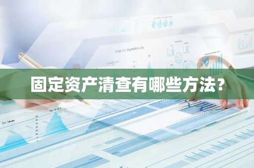 固定资产清查有哪些方法？