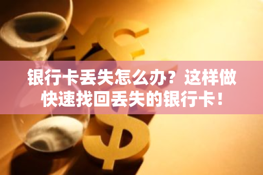 银行卡丢失怎么办？这样做快速找回丢失的银行卡！